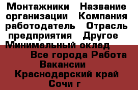 Монтажники › Название организации ­ Компания-работодатель › Отрасль предприятия ­ Другое › Минимальный оклад ­ 150 000 - Все города Работа » Вакансии   . Краснодарский край,Сочи г.